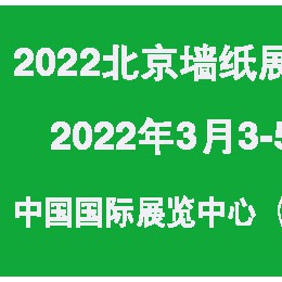 2022北京墙纸展览会 2022年第33届北京墙布窗帘软装展 2022北京墙纸展 2022北京壁纸展