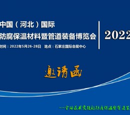 2022河北防腐保温材料展 2022河北管道装备展