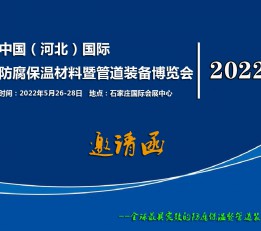 2022河北防腐保温材料展 2022河北管道装备展 防腐展  管道装备展  河北防腐展  河北管道装备展