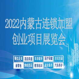 2022内蒙古连锁加盟创业项目展览会