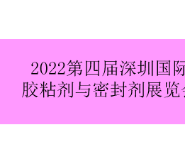 2022第四届深圳国际胶粘剂及密封剂展览会