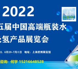 2022第十五届中国高端瓶装水及氢产品展览会 瓶装水；山泉水；桶装水；氢产品