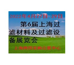 2022第6届上海过滤材料及过滤设备展览会 滤布，滤袋，滤芯，滤网，滤蕊，过滤器，除尘器