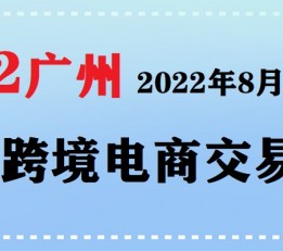 2022跨境电商展丨2022广州跨境电商展