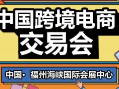 2023福州中国跨境电商交易会 福州跨交会2023,2023年跨交会,中国跨交会