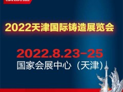 2022中国（天津）国际铸造展览会 铸件，铸造设备，铸造材料