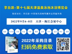 2022第十七届温泉泳池设备、沐浴用品、水疗博览会 温泉展会 , 泳池展会   ,水疗展会