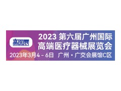 2023第六届广州国际高端医疗器械展览会 医疗器械，医疗设备，医疗耗材