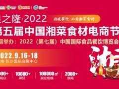 良之隆·2022第五届中国湘菜食材电商节即将隆重举行！ 食材 餐饮 食品原料 食品供应链