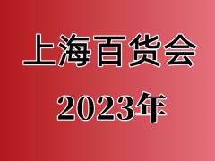 2023中国百货会 上海新国际博览中心 上海百货会，百货商品展会，中国百货展会