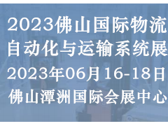 2023佛山国际物流自动化与运输系统展 自动化物流，运输系统