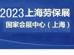 2023上海劳动保护用品博览会 上海劳保展,劳动防护用品展