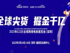 2023第17届CCEE（深圳）全球跨境电商展览会 深圳跨境电商展，跨境电商展，跨境电商选品展，跨境电商贸易展，深圳展会