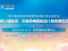 2023第23届欧亚·中国郑州国际幼儿教育博览会 欧亚幼教展,郑州教育展,郑州学前教育论坛