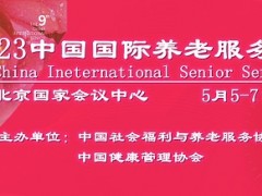 2023第九届中国国际养老服务业博览会，5月在北京召开