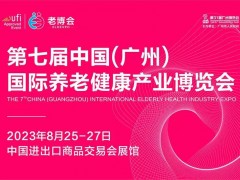 第七届中国（广州）国际养老健康产业博览会 2023养老展，广州养老展，养老健康展，中国养老展