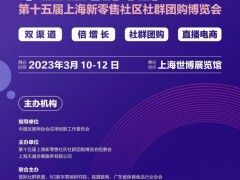2023中国团长大会 第十五届上海新零售社区社群团购选品会