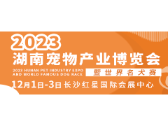 2023湖南宠物产业博览会暨世界名犬赛 2023长沙宠物展