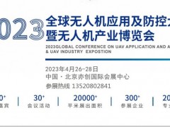 2023国际无人机应用及防控大会将于4月26-28日在京举办 2023北京无人机展会，2023无人机防控展览会