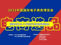 2023中国国际电子商务博览会 【义乌电商博览会】 直播选品，品牌网货，物流