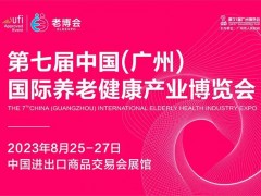 第七届广州国际养老健康展 2023养老展，广州养老展，养老健康展，中国养老展