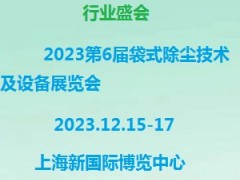 2023第6届上海袋式除尘技术及设备展览会 滤布，滤袋，滤纸，滤芯，滤蕊，过滤器，除尘器