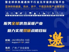 2023亚供热暖通、热水、烘干、干燥及热泵产业博览会 广交会，亚洲供热展，亚洲生物质能展，2023亚洲供热展，2923亚洲供热展时间