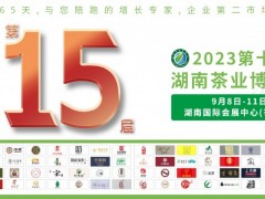 2023第十五届湖南茶业博览会 茶业博览会；2023湖南