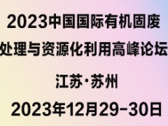 2023中国国际有机固废处理与资源化利用高峰论坛 有机固废，餐厨垃圾，沼气发电，环保峰会，固废论坛