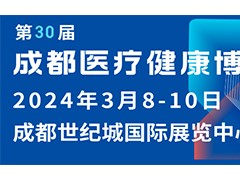 第30届成都医疗健康博览会/2024成都医博会