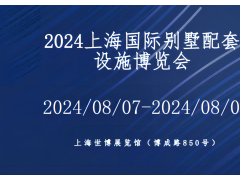 2024上海国际别墅配套设施博览会 别墅展，别墅电梯展，别墅泳池展，别墅祠堂展，别墅酒窖展