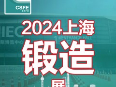 2024第二十届中国（上海）国际锻造展览会 锻造，锻造设备，锻造材料，上海锻造展