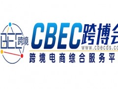 2024第四届中国跨境电商及新电商交易博览会CBEC 跨境展，跨境电商展，电商展