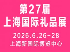 2026第27届上海国际礼品、文创产品及家居用品展览会 2026上海礼品展，2026上海礼品文创展