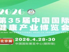 2026第35届中国国际健康产业博览会北京抢占16万亿风口
