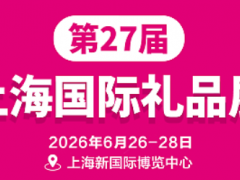 2026第27届上海国际礼品文创及家居用品展览会 礼品展，2026上海华礼展，2026上海礼品展时间