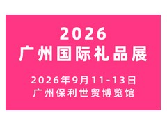 2026广州国际礼品及文创产品展览会 2026广州礼品展，2026广州礼品文创展