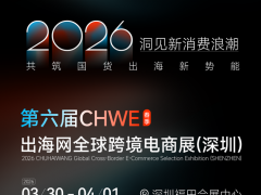 2026第六届CHWE出海网深圳春季跨境电商展