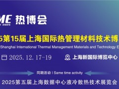 2025第15届上海国际热管理材料高新技术博览会 热管理材料