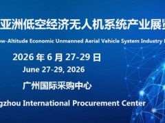 2026亚洲低空经济无人机系统产业展览会6月将在粤盛大举行