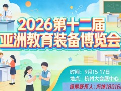 2026第十二届亚洲教育装备博览会 2026亚洲教育装备博览会,2026亚教展，2026教育装备展