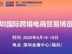 报名·2026第十二届深圳国际跨境电商贸易博览会