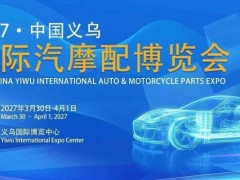 抢“春”出海干外贸！2027义乌国际汽摩配博览会