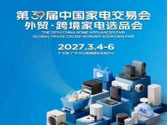 中山卫浴家电展|2027第39届中国家电交易会（黄圃家电展）