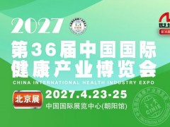 2027第36届【北京】中国国际健康产业博览会|全国大健康展 营养健康展